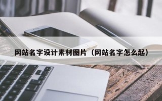 西双版纳网站名字设计素材图片（网站名字怎么起）